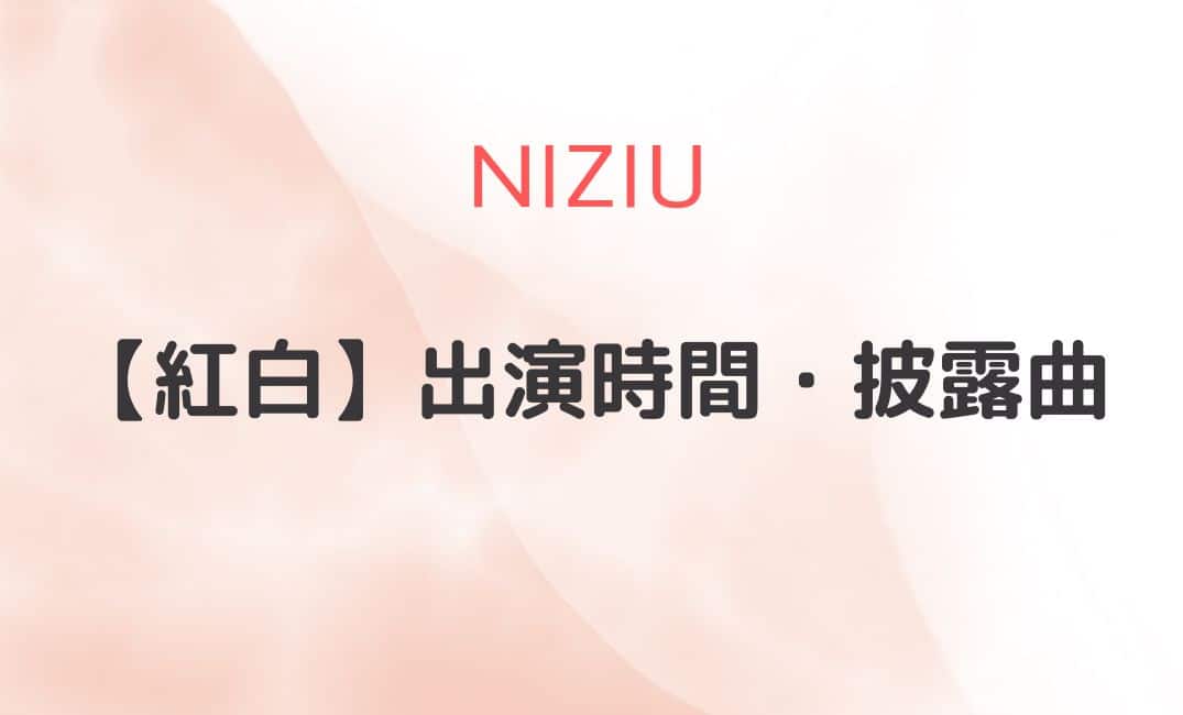 NiziU紅白2022の出演時間は何時から？曲目・出演順を紹介！