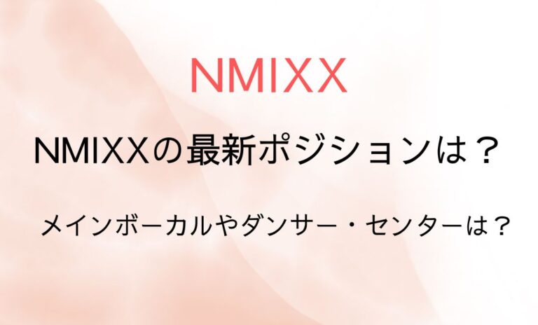 NMIXXの最新ポジションは？メインボーカルやダンサー・センターは？