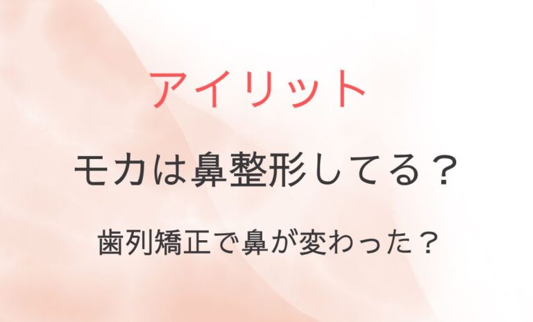 アイリット・モカは鼻整形してる？歯列矯正で鼻が変わった？