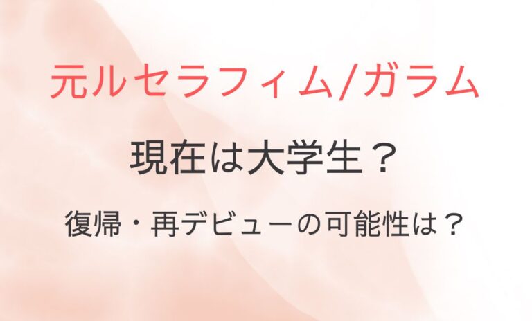 ルセラフィム・ガラムの現在は大学生？復帰・再デビューの可能性は？