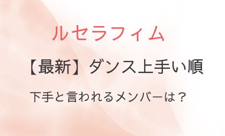 ルセラフィムのダンス上手い順最新！下手と言われるメンバーは？