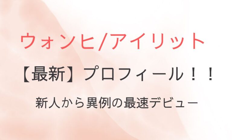 ウォンヒ（アイリット）のプロフィール！新人から異例の最速デビュー！