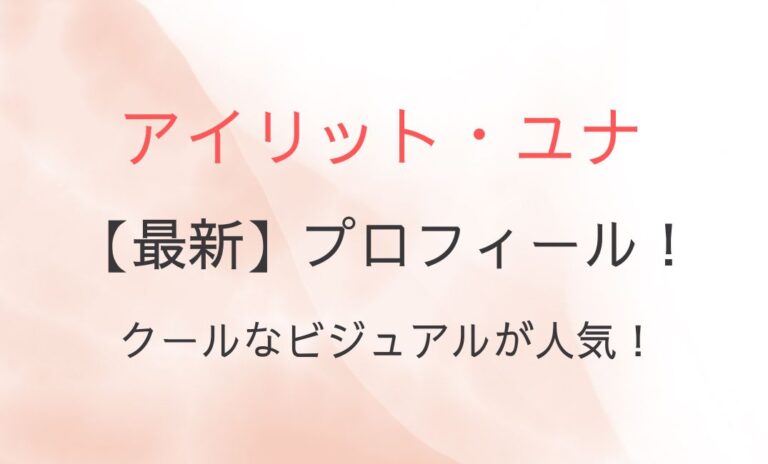 アイリット・ユナの最新プロフィールは？クールなビジュアルが人気！