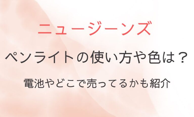 ニュージーンズペンライトの使い方や色は？電池やどこで売ってるかも紹介