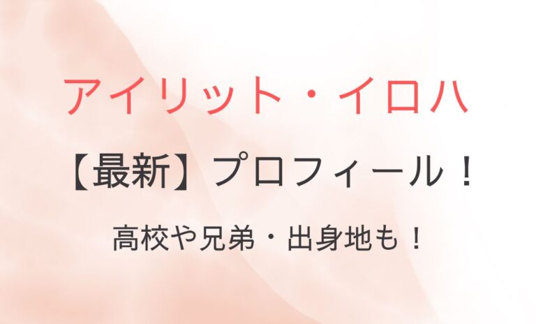 アイリット・イロハの最新プロフィールは？高校や兄弟・出身地も！