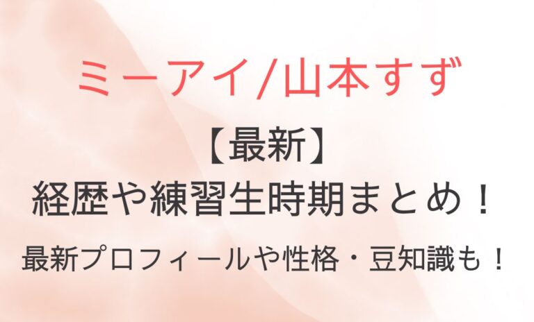 山本すずの経歴や練習生時期まとめ！最新プロフィールや性格・豆知識も！