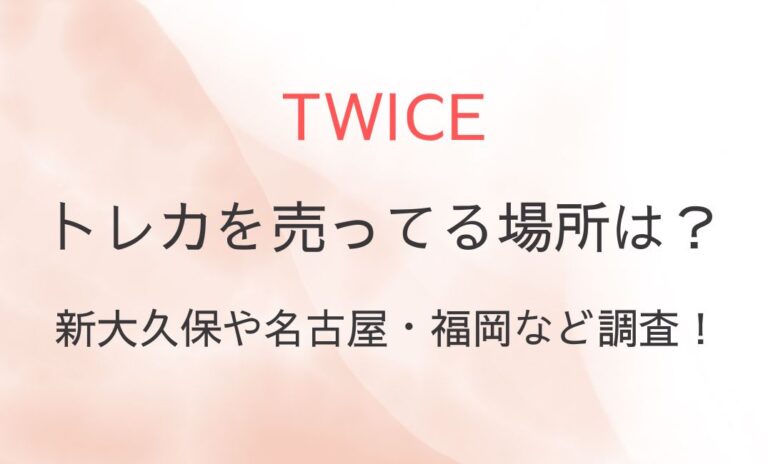 TWICEトレカを売ってる場所は？新大久保や名古屋・福岡など調査！