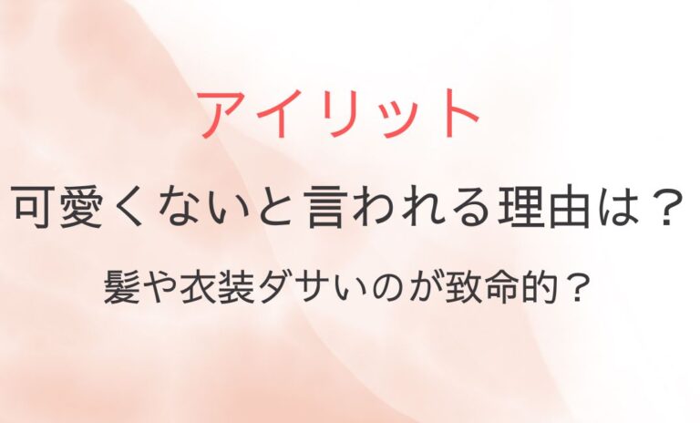 アイリット可愛くないと言われる理由は？髪や衣装ダサいのが致命的？