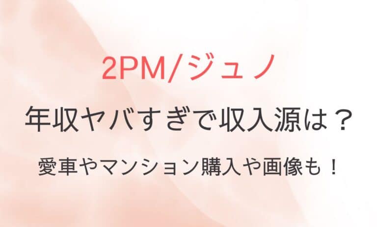 2PMジュノの年収ヤバすぎで収入源は？愛車やマンション購入や画像も！